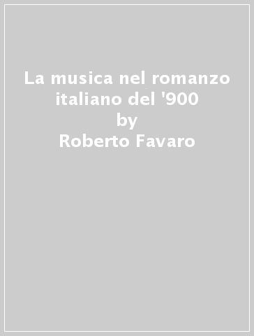 La musica nel romanzo italiano del '900 - Roberto Favaro