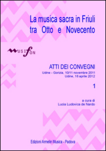 La musica sacra in Friuli tra Otto e Novecento. Atti del Convegno (Udine-Gorizia 10-11 nov...