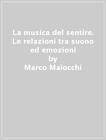 La musica del sentire. Le relazioni tra suono ed emozioni - Marco Maiocchi - Marco Rapattoni