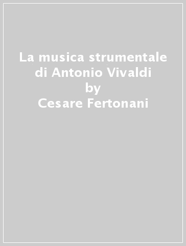 La musica strumentale di Antonio Vivaldi - Cesare Fertonani