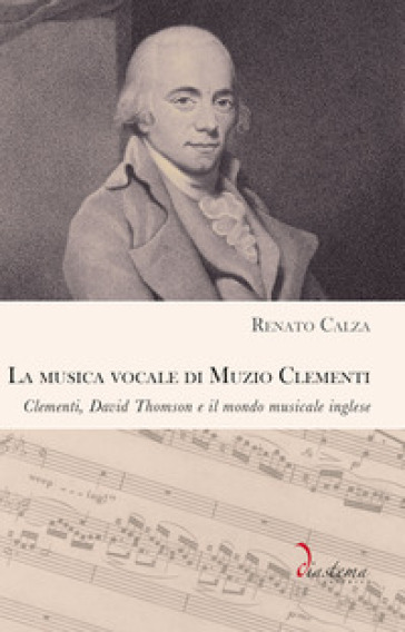 La musica vocale di Muzio Clementi. Clementi, David Thomson e il mondo musicale inglese - Renato Calza