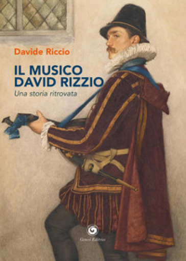 Il musico David Rizzio. Una storia ritrovata - Davide Riccio