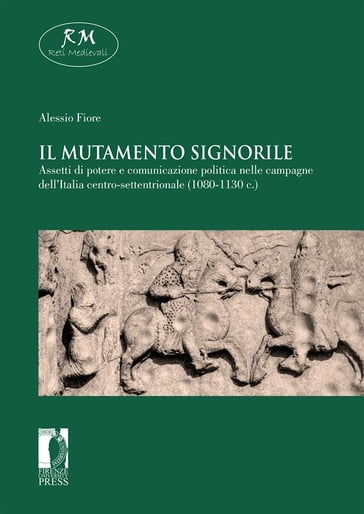 Il mutamento signorile. Assetti di potere e comunicazione politica nelle campagne dell'Italia centro-settentrionale (1080-1130 c.) - Alessio Fiore