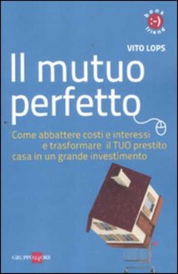 Il mutuo perfetto. Come abbattere costi e interessi e trasformare il TUO prestito casa in un grande investimento - Vito Lops