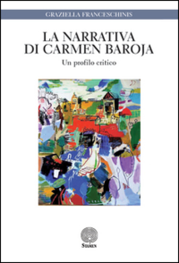 La narrativa di Carmen Baroja. Un profilo critico - Graziella Franceschinis