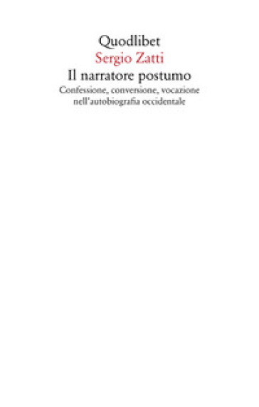 Il narratore postumo. Confessione, conversione, vocazione nell'autobiografia occidentale - Sergio Zatti