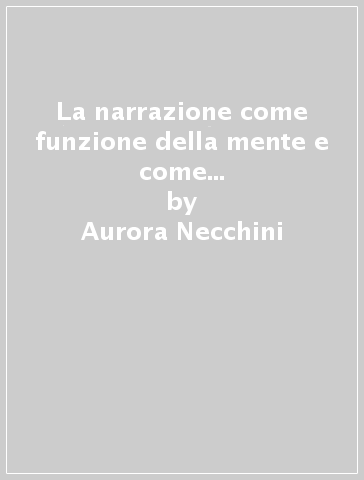 La narrazione come funzione della mente e come esperienza psicopedagogica - Aurora Necchini