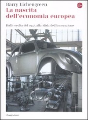 La nascita dell'economia europea. Dalla svolta del 1945 alla sfida dell'innovazione - Barry Eichengreen