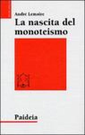 La nascita del monoteismo. Il punto di vista di uno storico - André Lemaire