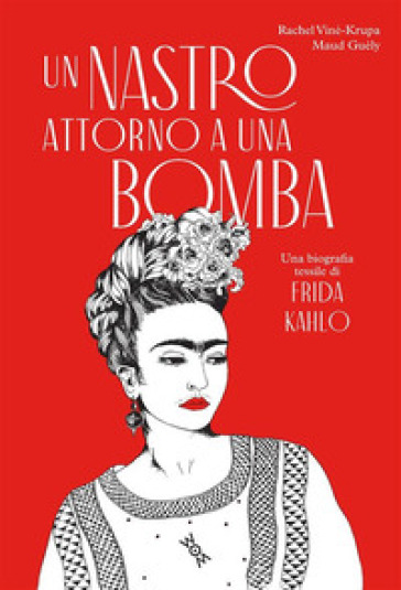 Un nastro attorno a una bomba. Una biografia tessile di Frida Kalho. Ediz. illustrata - Rachel Viné-Krupa