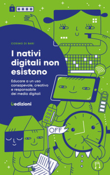 I nativi digitali non esistono. Educare a un uso consapevole, creativo e responsabile dei media digitali - Cosimo Di Bari