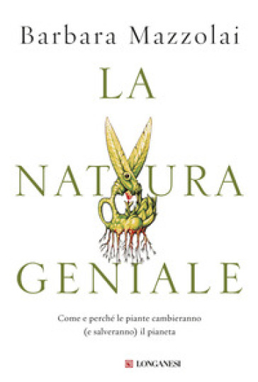 La natura geniale. Come e perché le piante cambieranno (e salveranno) il pianeta - Barbara Mazzolai