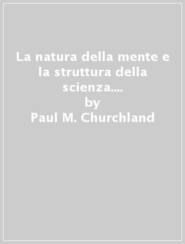 La natura della mente e la struttura della scienza. Una prospettiva neurocomputazionale - Paul M. Churchland