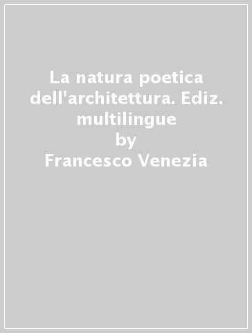 La natura poetica dell'architettura. Ediz. multilingue - Francesco Venezia