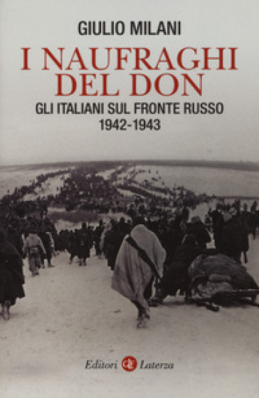 I naufraghi del Don. Gli italiani sul fronte russo. 1942-1943 - Giulio Milani