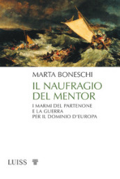 Il naufragio del Mentor. I marmi del Partenone e la guerra per il dominio d Europa