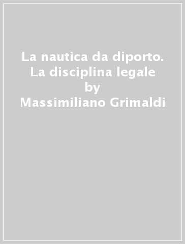 La nautica da diporto. La disciplina legale - Massimiliano Grimaldi | 