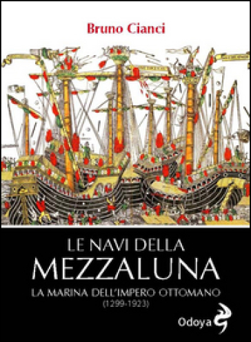 Le navi della mezzaluna. La marina dell'impero ottomano (1299-1923) - Bruno Cianci