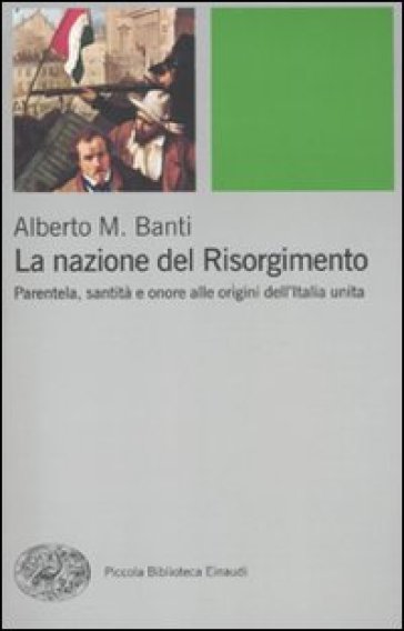 La nazione del Risorgimento. Parentela, santità e onore alle progini dell'Italia unita - Alberto Mario Banti