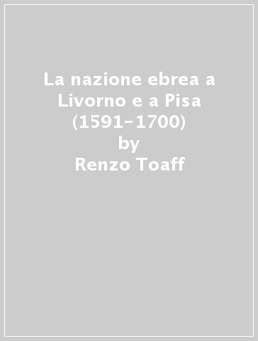 La nazione ebrea a Livorno e a Pisa (1591-1700) - Renzo Toaff