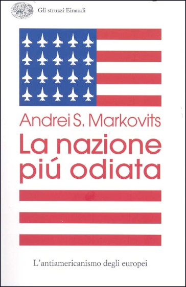 La nazione più odiata. L'antiamericanismo degli europei - Andrei S. Markovits