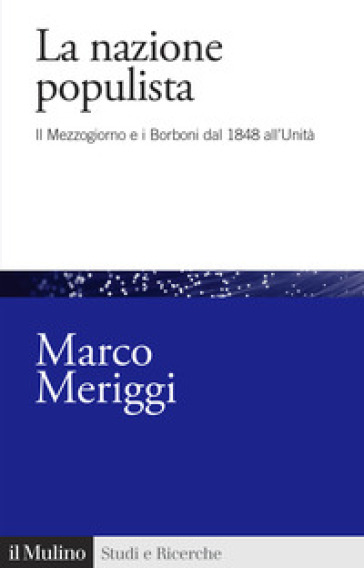 La nazione populista. Il Mezzogiorno e i Borboni dal 1848 all'Unità - Marco Meriggi