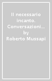 Il necessario incanto. Conversazioni sulla poesia