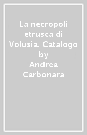 La necropoli etrusca di Volusia. Catalogo