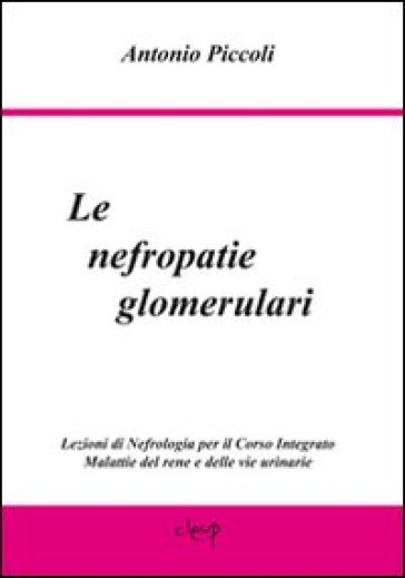 Le nefropatie glomerulari. Lezioni di nefrologia per il corso integrato malattie del rene e delle vie urinarie - Antonio Piccoli