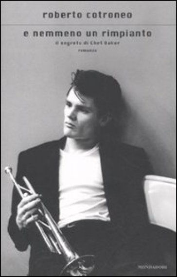 E nemmeno un rimpianto. Il segreto di Chet Baker - Roberto Cotroneo