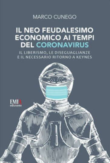 Il neo feudalesimo economico ai tempi del coronavirus. Il liberismo, le disegualianze e il necessario ritorno a Keynes - Marco Cunego