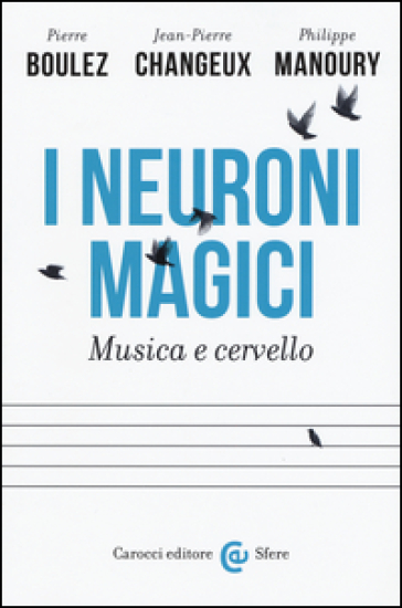 I neuroni magici. Musica e cervello - Pierre Boulez - Jean-Pierre Changeux - Philippe Manoury