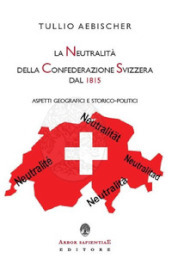 La neutralità della Confederazione Svizzera dal 1815. Aspetti geografici e storico-politici