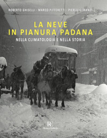 La neve in Pianura Padana. Nella climatologia e nella storia. Ediz. illustrata - Roberto Ghiselli - Marco Pifferetti - Pierluigi Randi