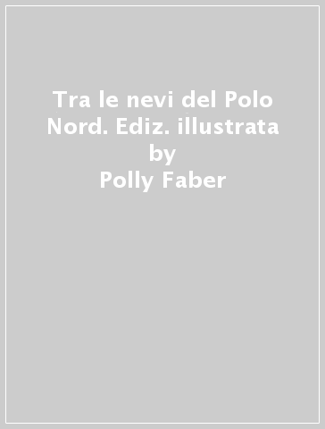 Tra le nevi del Polo Nord. Ediz. illustrata - Polly Faber