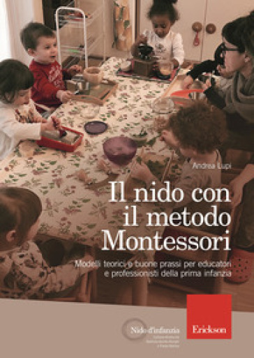 Il nido con il metodo Montessori. Modelli teorici e buone prassi per educatori e professionisti della prima infanzia - Andrea Lupi