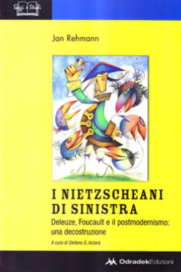 I nietzscheani di sinistra. Deleuze, Foucault e il postmodernismo. Decostruzione di una teoria filosofica - Jan Rehmann