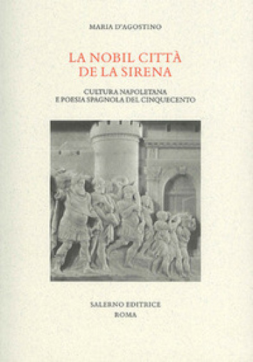 La nobil citta de la sirena. Cultura napoletana e poesia spagnola del Cinquecento - Maria D