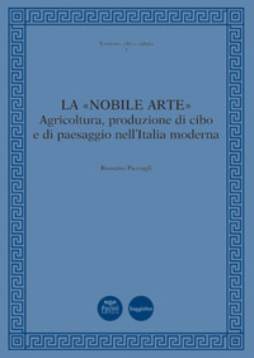 La «nobile arte». Agricoltura, produzione di cibo e di paesaggio nell'Italia moderna - Rossano Pazzagli