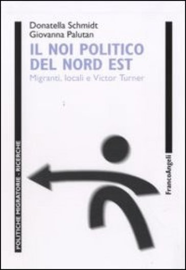 Il noi politico del Nord Est. Migranti locali e Victor Turner - Donatella Schmidt - Giovanna Palutan