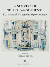 A noi vecchi non faranno niente. Dal diario di Giuseppina Piperno Grego