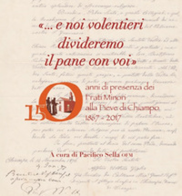 «... E noi volentieri divideremo il pane con voi». 150 anni di presenza dei Frati Minori alla Pieve di Chiampo 1867-2017 - Pacifico Sella