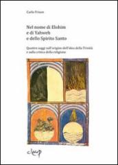 Nel nome di Elohim e di Yaweh e dello spirito santo. Quattro saggi sull origine dell idea della Trinità e sulla critica della religione