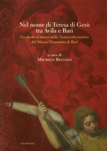 Nel nome di Teresa di Gesù tra Avila e Bari. Un dardo d'amore nella Transverberazione del Museo Diocesano di Bari - Michele Bellino