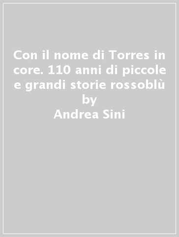 Con il nome di Torres in core. 110 anni di piccole e grandi storie rossoblù - Andrea Sini