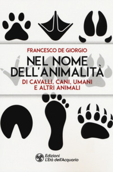 Nel nome dell'animalità di cavalli, cani, umani e altri animali - Francesco De Giorgio