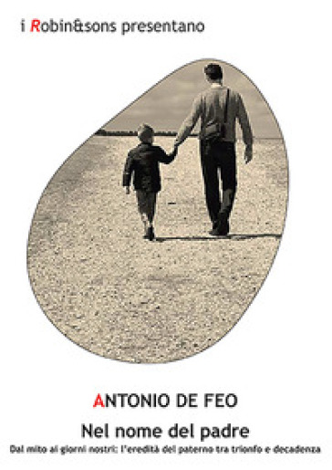 Nel nome del padre. Dal mito ai giorni nostri: l'eredità del paterno tra trionfo e decadenza - Antonio De Feo