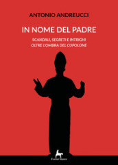 In nome del padre. Scandali, segreti e intrighi oltre l ombra del cupolone