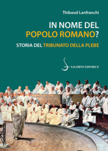 In nome del popolo romano? Storia del Tribunato della plebe - Thibaud Lanfranchi