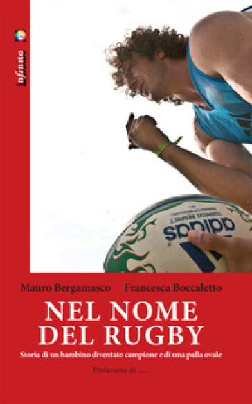 Nel nome del rugby. Storia di un bambino diventato campione e di una palla ovale - Mauro Bergamasco - Francesca Boccaletto